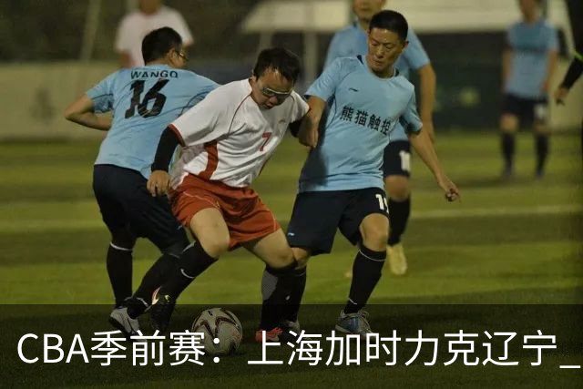 CBA季前赛：上海加时力克辽宁 拉塞尔表现出色